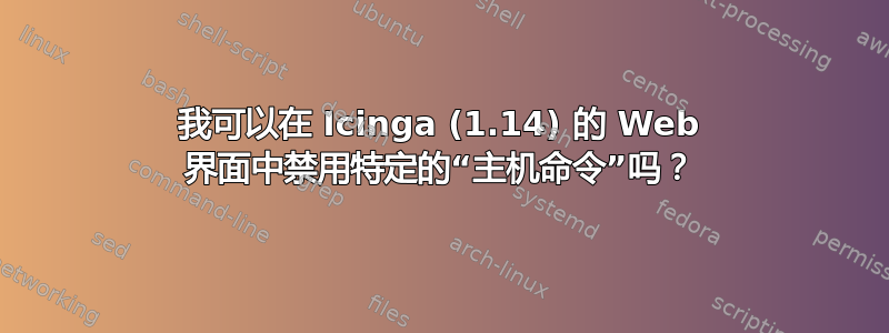 我可以在 Icinga (1.14) 的 Web 界面中禁用特定的“主机命令”吗？