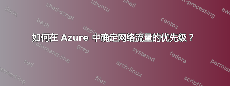 如何在 Azure 中确定网络流量的优先级？