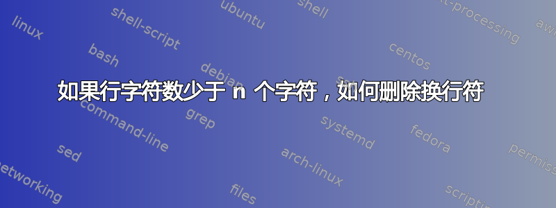 如果行字符数少于 n 个字符，如何删除换行符 