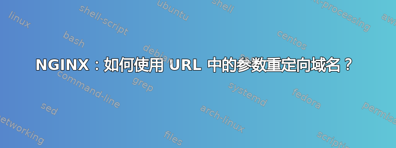 NGINX：如何使用 URL 中的参数重定向域名？