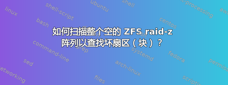 如何扫描整个空的 ZFS raid-z 阵列以查找坏扇区（块）？