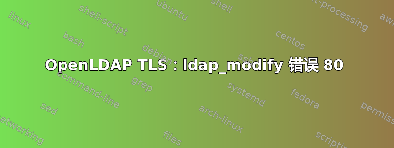 OpenLDAP TLS：ldap_modify 错误 80