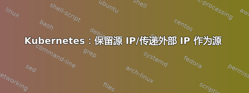 Kubernetes：保留源 IP/传递外部 IP 作为源