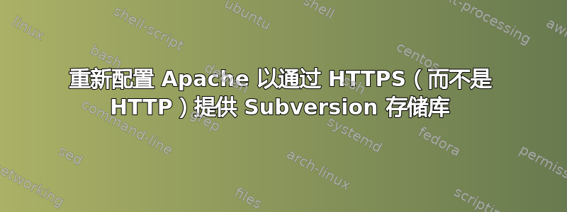 重新配置 Apache 以通过 HTTPS（而不是 HTTP）提供 Subversion 存储库