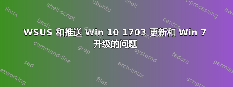 WSUS 和推送 Win 10 1703 更新和 Win 7 升级的问题