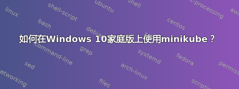 如何在Windows 10家庭版上使用minikube？