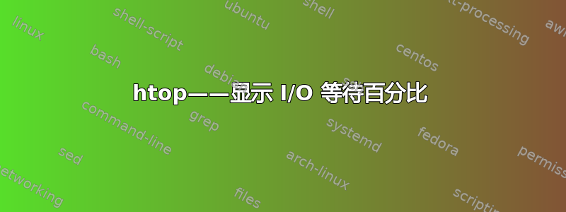 htop——显示 I/O 等待百分比