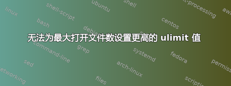 无法为最大打开文件数设置更高的 ulimit 值