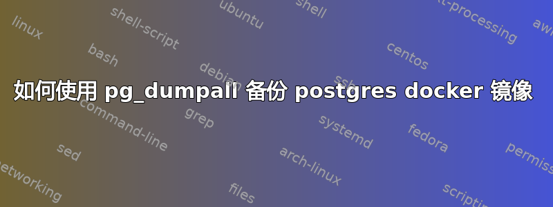 如何使用 pg_dumpall 备份 postgres docker 镜像