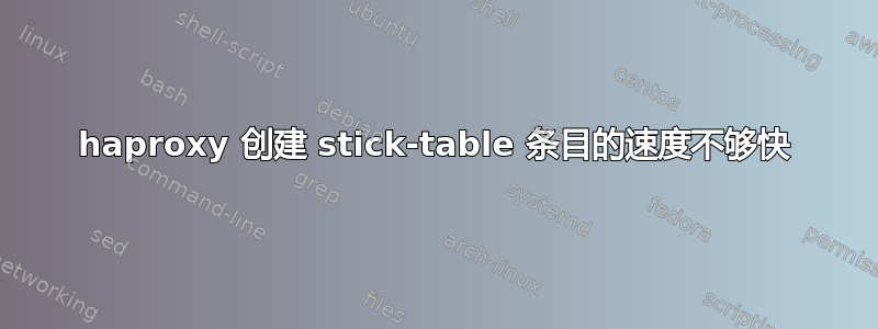 haproxy 创建 stick-table 条目的速度不够快