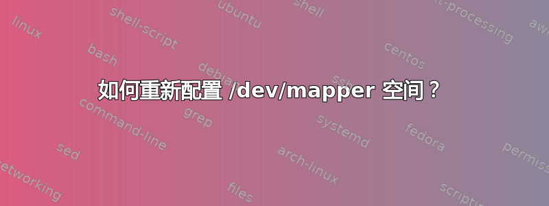 如何重新配置​​ /dev/mapper 空间？