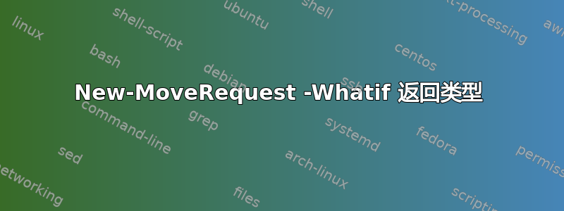 New-MoveRequest -Whatif 返回类型