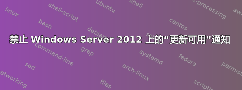 禁止 Windows Server 2012 上的“更新可用”通知