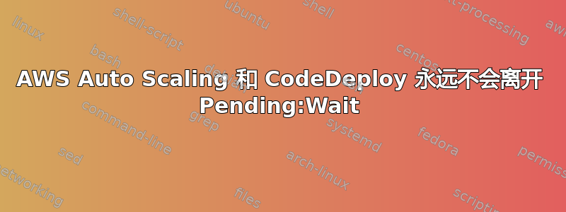 AWS Auto Scaling 和 CodeDeploy 永远不会离开 Pending:Wait