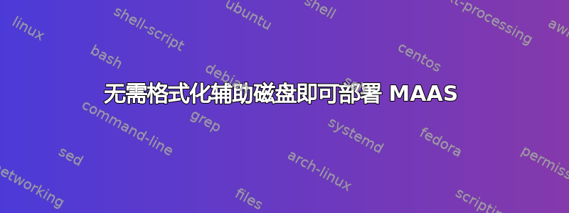 无需格式化辅助磁盘即可部署 MAAS