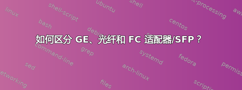 如何区分 GE、光纤和 FC 适配器/SFP？