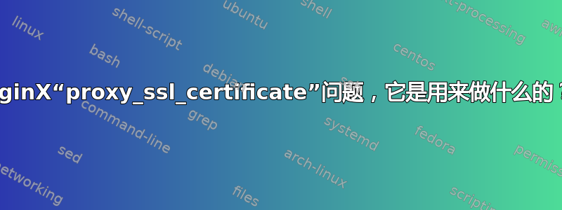 NginX“proxy_ssl_certificate”问题，它是用来做什么的？