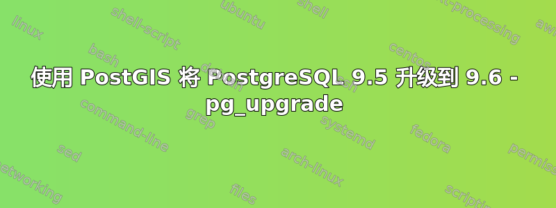 使用 PostGIS 将 PostgreSQL 9.5 升级到 9.6 - pg_upgrade