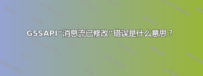 GSSAPI“消息流已修改”错误是什么意思？