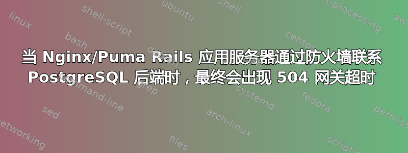 当 Nginx/Puma Rails 应用服务器通过防火墙联系 PostgreSQL 后端时，最终会出现 504 网关超时