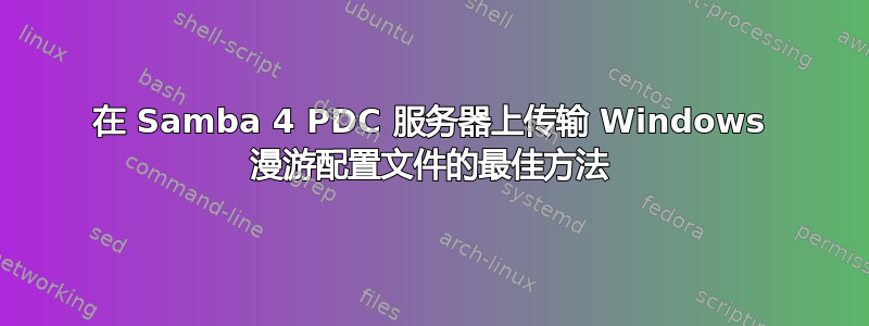 在 Samba 4 PDC 服务器上传输 Windows 漫游配置文件的最佳方法