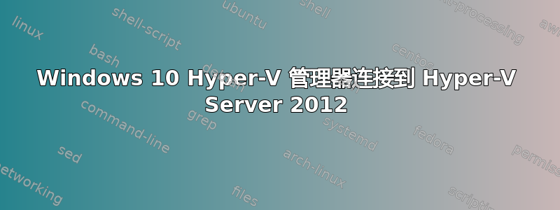 Windows 10 Hyper-V 管理器连接到 Hyper-V Server 2012