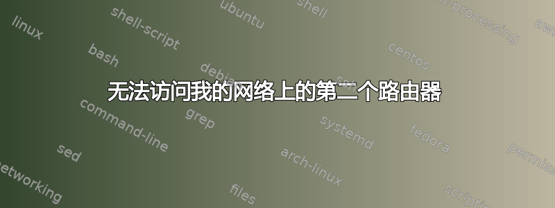 无法访问我的网络上的第二个路由器