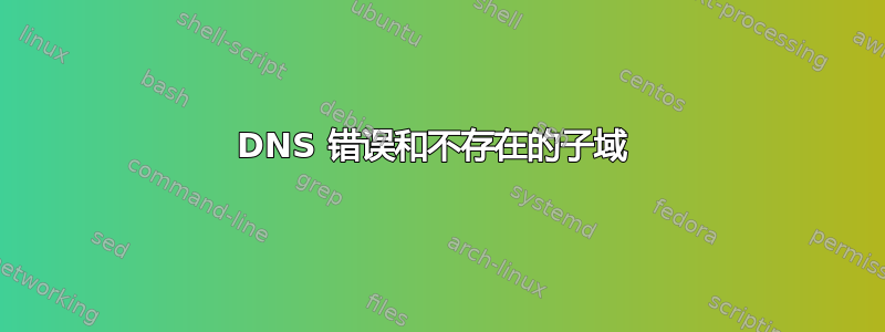 DNS 错误和不存在的子域 