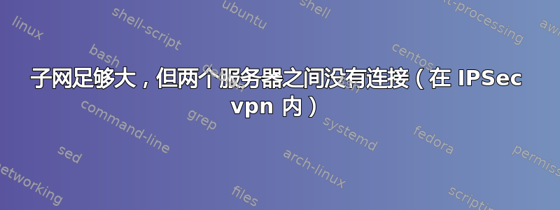 子网足够大，但两个服务器之间没有连接（在 IPSec vpn 内）