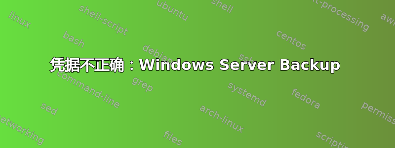 凭据不正确：Windows Server Backup