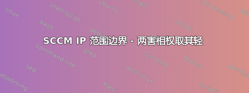 SCCM IP 范围边界 - 两害相权取其轻