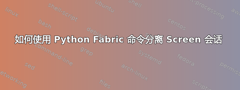 如何使用 Python Fabric 命令分离 Screen 会话