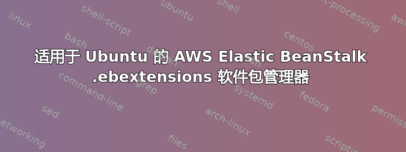 适用于 Ubuntu 的 AWS Elastic BeanStalk .ebextensions 软件包管理器