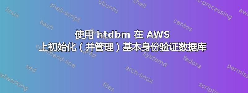 使用 htdbm 在 AWS 上初始化（并管理）基本身份验证数据库