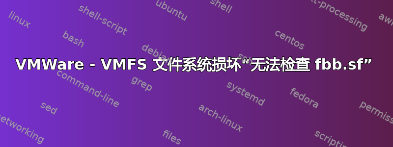 VMWare - VMFS 文件系统损坏“无法检查 fbb.sf”