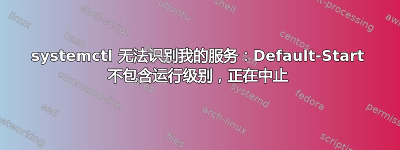 systemctl 无法识别我的服务：Default-Start 不包含运行级别，正在中止