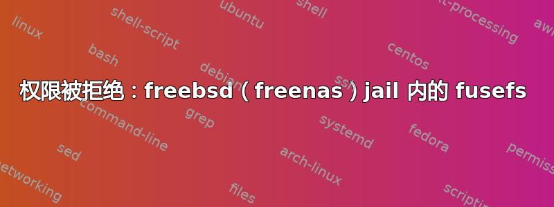 权限被拒绝：freebsd（freenas）jail 内的 fusefs