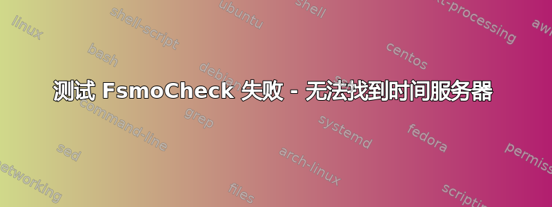 测试 FsmoCheck 失败 - 无法找到时间服务器