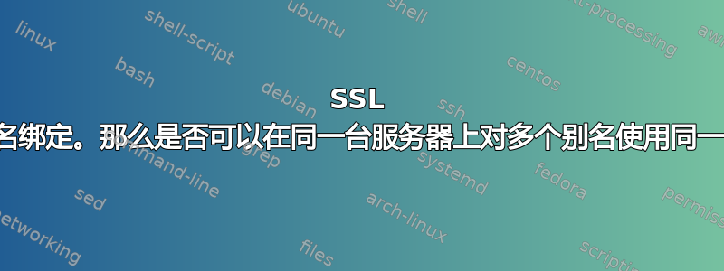 SSL 证书与别名绑定。那么是否可以在同一台服务器上对多个别名使用同一个证书？