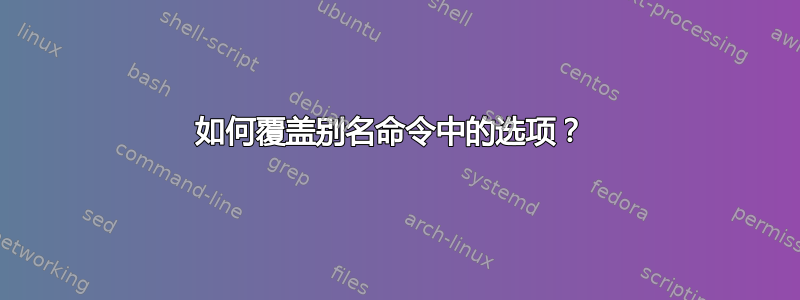 如何覆盖别名命令中的选项？ 