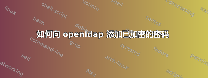 如何向 openldap 添加已加密的密码