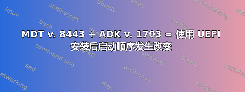 MDT v. 8443 + ADK v. 1703 = 使用 UEFI 安装后启动顺序发生改变