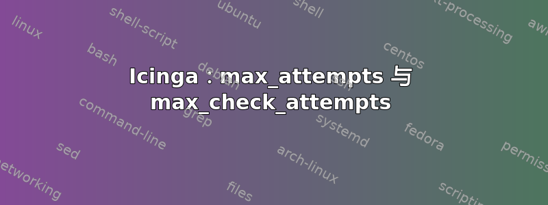 Icinga：max_attempts 与 max_check_attempts