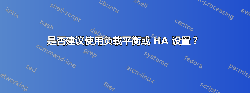 是否建议使用负载平衡或 HA 设置？