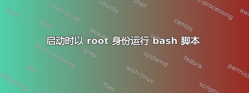 启动时以 root 身份运行 bash 脚本