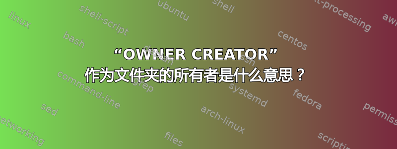 “OWNER CREATOR” 作为文件夹的所有者是什么意思？