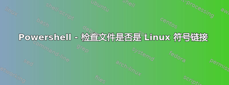 Powershell - 检查文件是否是 Linux 符号链接