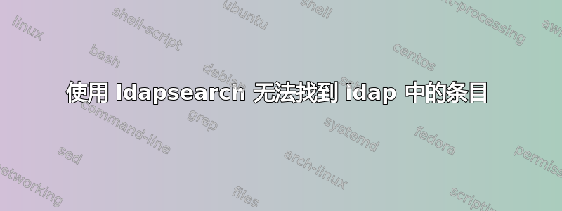 使用 ldapsearch 无法找到 ldap 中的条目