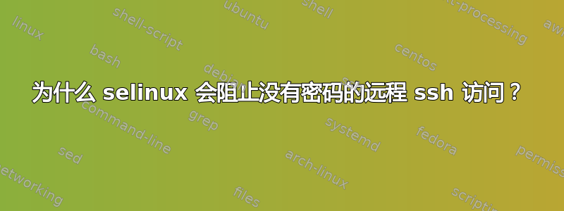 为什么 selinux 会阻止没有密码的远程 ssh 访问？