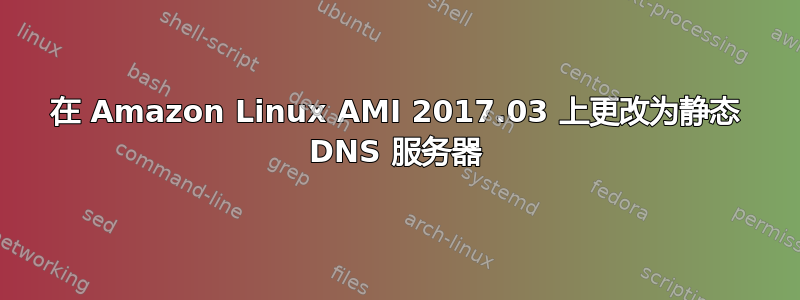 在 Amazon Linux AMI 2017.03 上更改为静态 DNS 服务器